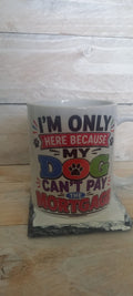 I'm Only Here Because My Dog Can't Pay the Mortgage funny ceramic mug - front view